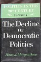 The Decline of Democratic Politics (Politics in the Twentieth Century, vol. 1) - Hans J. Morgenthau