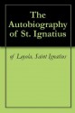 The Autobiography of St. Ignatius - Saint Ignatius of Loyola