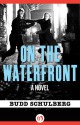 On the Waterfront: A Novel - Budd Schulberg