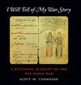 I Will Tell of My War Story: A Pictorial Account of the Nez Perce War (Samuel and Althea Stroum Book) - Scott M. Thompson