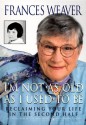 I'm Not as Old as I Used to Be: Reclaiming Your Life in the Second Half - Frances Weaver