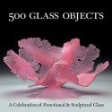 500 Glass Objects: A Celebration of Functional & Sculptural Glass - Lark Books, Maurine Littleton