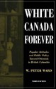 White Canada Forever: Popular Attitudes and Public Policy Toward Orientals in British Columbia - Peter Ward