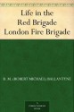 Life in the Red Brigade London Fire Brigade - R.M. Ballantyne