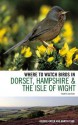 Where to Watch Birds in Dorset, Hampshire and the Isle of Wight - George Green, Martin Cade