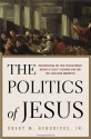 The Politics Of Jesus: Rediscovering The True Revolutionary Nature Of Jesus' Teachings And How They Have Been Corrupted - Obery M. Hendricks Jr.