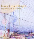 Frank Lloyd Wright: From Within Outward - Richard Cleary, Neil Levine, Bruce Brooks Pfeiffer, Mina Marefat, Joseph Siry