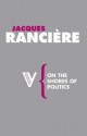 On the Shores of Politics - Jacques Rancière, Liz Heron