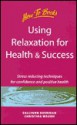 Using Relaxtion for Health and Success: Stress Reducing Techniques for Confidence and Positive Health - Sallyann Sheridan