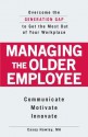 Managing the Older Employee: Overcome the Generation Gap to Get the Most Out of Your Workplace - Casey Hawley