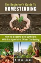 The Beginner's Guide to Homesteading: How to Become Self-Sufficient with Backyard and Urban Gardening (Prepper's Survival Gardening & Pantry Stockpile) - Arthur Links