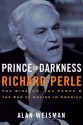 Prince of Darkness: Richard Perle: The Kingdom, the Power & the End of Empire in America - Alan Weisman