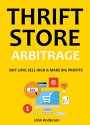 THRIFT STORE ARBITRAGE: BUY LOW, SELL HIGH, MAKE BIG PROFITS - John Anderson