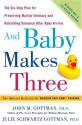 And Baby Makes Three: The Six-Step Plan for Preserving Marital Intimacy and Rekindling Romance After Baby Arrives - John M. Gottman, Julie Schwartz Gottman