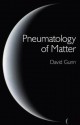 Pneumatology of Matter: A Philosophical Inquiry Into the Origins and Meaning of Modern Physical Theory - David Gunn