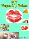 DIY Vegan Lip Balms: Make your own lip balm from natural organic vegan ingredients - Jessica Brown