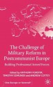 The Challenge of Military Reform in Postcommunist Europe: Building Professional Armed Forces - Anthony Forster