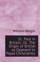 St. Paul in Britain: Or, The Origin of British as Opposed to Papal Christianity - Williams Morgan