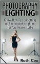 Photography Lighting: Know-How Tips on Setting Up Photography Lighting for Your Home Studio (Photography Lighting, photography lighting books) - Ruth Cox