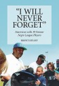 I Will Never Forget: Interviews with 39 Former Negro League Players - Brent Kelley