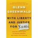 With Liberty and Justice for Some: How the Law Is Used to Destroy Equality and Protect the Powerful - Glenn Greenwald