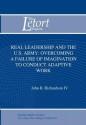 Real Leadership and the U.S. Army: Overcoming a Failure of Imagination to Conduct Adaptive Work - John B. Richardson, Strategic Studies Institute, Douglas C. Lovelace Jr.