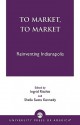 To Market, to Market: Reinventing Indianapolis - Ingrid Ritchie, Sheila Suess Kennedy