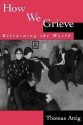 How We Grieve: Relearning the World - Thomas Attig