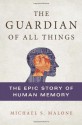 The Guardian of All Things: The Epic Story of Human Memory - Michael S. Malone