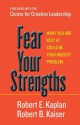 Fear Your Strengths: What You Are Best at Could Be Your Biggest Problem - Robert E. Kaplan, Robert B Kaiser