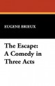 The Escape: A Comedy in Three Acts - Eugene Brieux