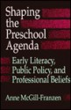 Shaping Preschool Agenda: Early Literacy, Public Policy, and Professional Beliefs - Anne McGill-Franzen