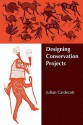 Designing Conservation Projects - Julian Caldecott, Daniel H. Janzen