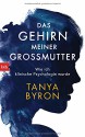 Das Gehirn meiner Großmutter: Wahre Geschichten aus dem Alltag einer klinischen Psychologin - Tanya Byron, Ursula Pesch