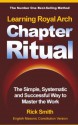 Learning Royal Arch Chapter Ritual - The SImple, Systematic and Successful Way to Master the Work - Rick Smith