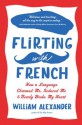 Flirting with French: How a Language Charmed Me, Seduced Me, and Nearly Broke My Heart - William Alexander