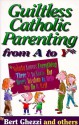 Guiltless Catholic Parenting from A to y - Bert Ghezzi