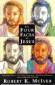 The Four Faces of Jesus: Four Gospel Writers, Four Unique Perspectives, Four Personal Encounters, One Complete Picture - Robert K. McIver