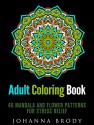 Adult Coloring Book: 40 Mandala and Flower Patterns for Stress Relief (Coloring Books for Adults) - Johanna Brody