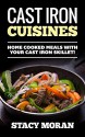 Cast Iron Cuisines: Home Cooked Meals With Your Cast Iron Skillet! (Easy To Make Recipes!) - Stacy Moran