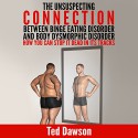 The Unsuspecting Connection Between Binge Eating Disorder and Body Dysmorphic Disorder: How You Can Stop It Dead in Its Tracks - Ted Dawson, Kelly Rhodes, WE CANT BE BEAT LLC