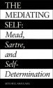 The Mediating Self: Mead, Sartre, and Self-Determination - Mitchell Aboulafia