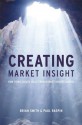 Creating Market Insight: How Firms Create Value from Market Understanding - Brian Smith, Paul Raspin