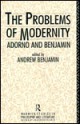 The Problems Of Modernity: Adorno And Benjamin - Andrew E. Benjamin