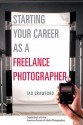 Starting Your Career as a Freelance Photographer: The Complete Marketing, Business, and Legal Guide - Tad Crawford