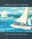 Americana on Parade: The Art of Robert McCloskey - The Eric Carle Museum of Picture Book Art, Leonard S. Marcus, H. Nichols B. Clark, Robert McCloskey