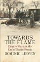 Towards the Flame: Empire, War and the End of Tsarist Russia - Dominic Lieven