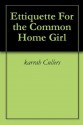 Etiquette For the Common Home Girl - karrah Cullers, Eric Cherry