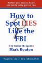 How to Spot Lies Like the FBI: Protect your money, heart, and sanity using proven tips. - Mark Bouton, Patsie Sweeden