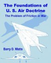 The Foundations of Us Air Doctrine: The Problem of Friction in War - Barry D. Watts